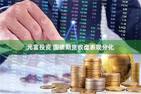 元富投资 国债期货收盘表现分化
