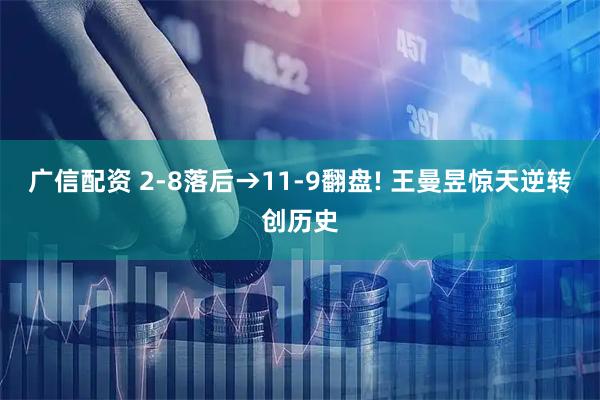 广信配资 2-8落后→11-9翻盘! 王曼昱惊天逆转创历史