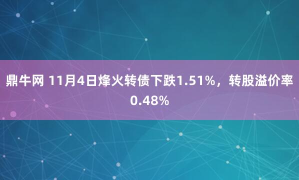 鼎牛网 11月4日烽火转债下跌1.51%，转股溢价率0.48%