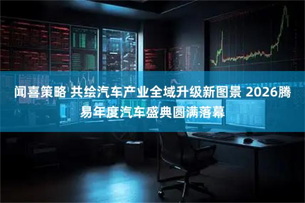 闻喜策略 共绘汽车产业全域升级新图景 2026腾易年度汽车盛典圆满落幕