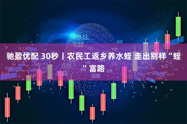 驰盈优配 30秒丨农民工返乡养水蛭 走出别样“蛭”富路