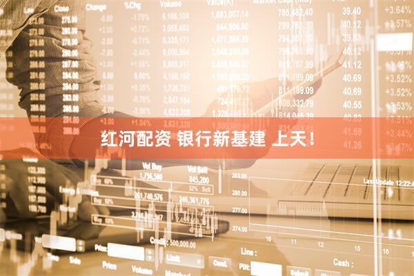 红河配资 银行新基建 上天！