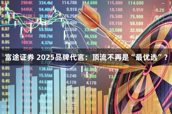 富途证券 2025品牌代言：顶流不再是“最优选”？