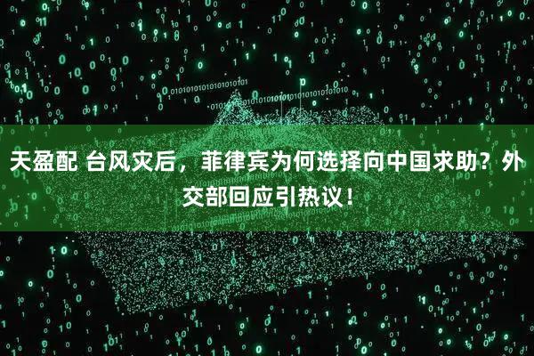 天盈配 台风灾后，菲律宾为何选择向中国求助？外交部回应引热议！