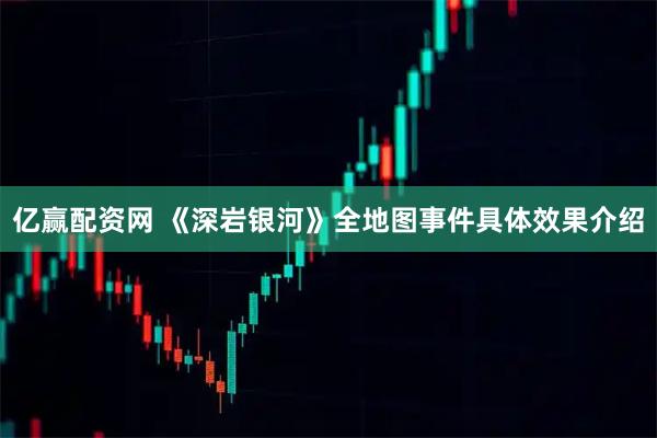 亿赢配资网 《深岩银河》全地图事件具体效果介绍