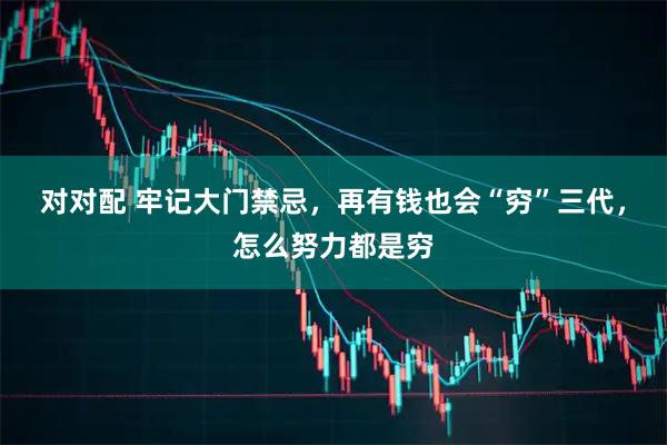 对对配 牢记大门禁忌，再有钱也会“穷”三代，怎么努力都是穷