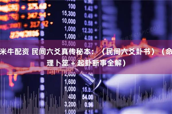 米牛配资 民间六爻真传秘本：〈民间六爻卦书〉（命理卜筮 + 起卦断事全解）