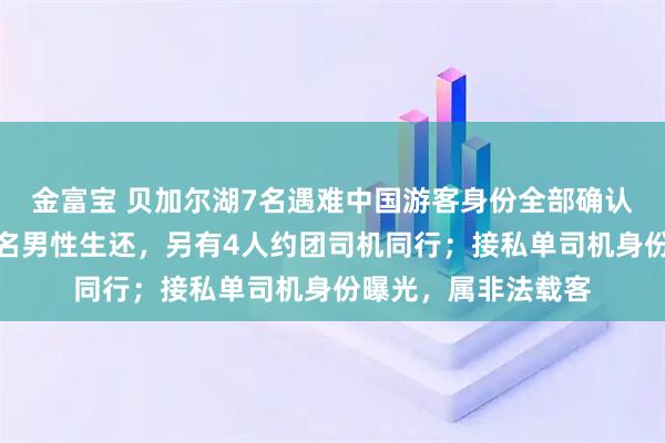 金富宝 贝加尔湖7名遇难中国游客身份全部确认：一家四口中仅一名男性生还，另有4人约团司机同行；接私单司机身份曝光，属非法载客