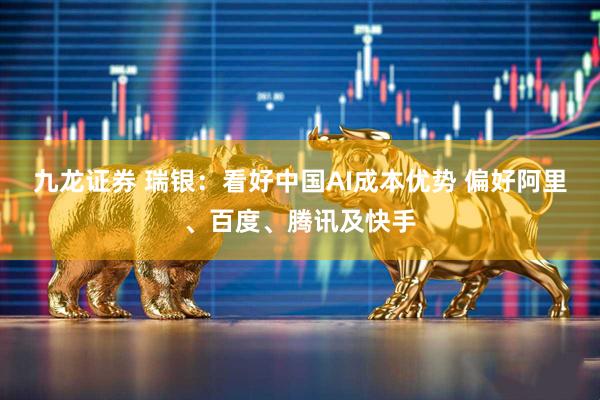 九龙证券 瑞银：看好中国AI成本优势 偏好阿里、百度、腾讯及快手