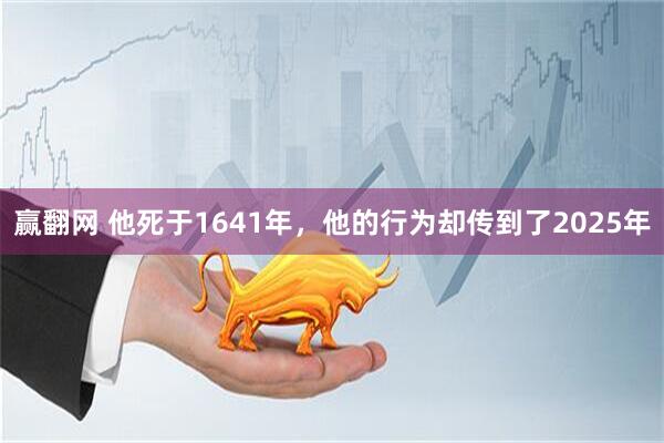 赢翻网 他死于1641年，他的行为却传到了2025年