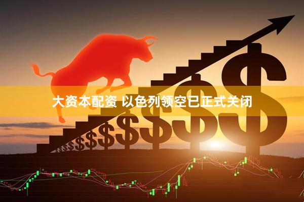 大资本配资 以色列领空已正式关闭