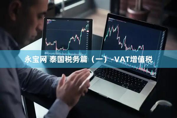 永宝网 泰国税务篇（一）-VAT增值税